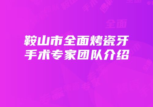 鞍山市全面烤瓷牙手术专家团队介绍