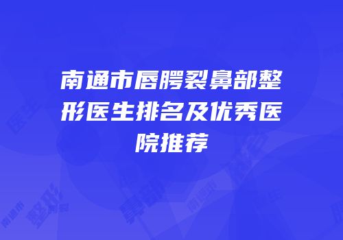 南通市唇腭裂鼻部整形医生排名及优秀医院推荐