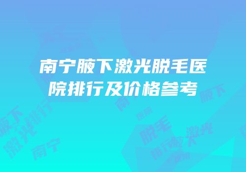 南宁腋下激光脱毛医院排行及价格参考