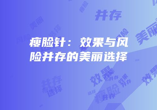 瘦脸针：效果与风险并存的美丽选择