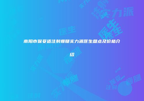 南阳市保妥适注射瘦腿实力派医生盘点及价格介绍