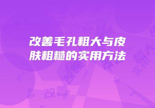 改善毛孔粗大与皮肤粗糙的实用方法