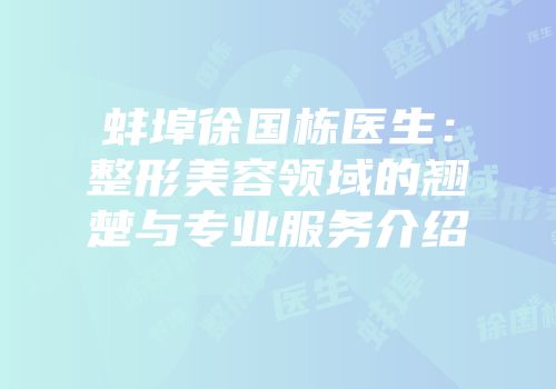 蚌埠徐国栋医生：整形美容领域的翘楚与专业服务介绍