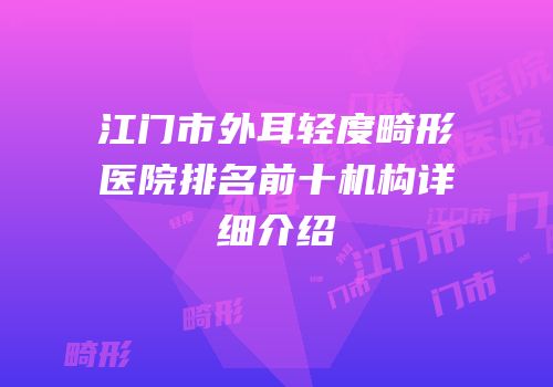 江门市外耳轻度畸形医院排名前十机构详细介绍