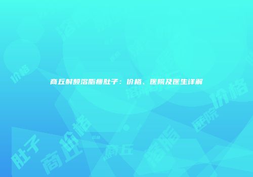商丘射频溶脂瘦肚子：价格、医院及医生详解