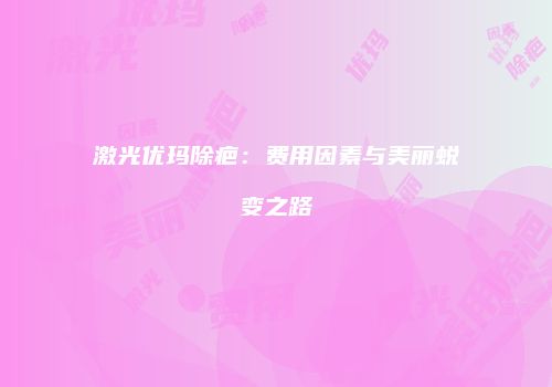 激光优玛除疤：费用因素与美丽蜕变之路
