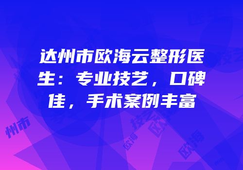 达州市欧海云整形医生：专业技艺，口碑佳，手术案例丰富