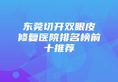 东莞切开双眼皮修复医院排名榜前十推荐