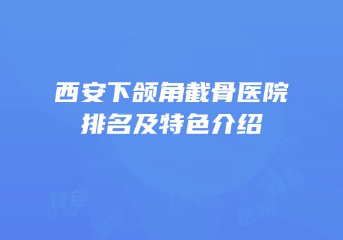 西安下颌角截骨医院排名及特色介绍