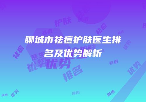 聊城市祛痘护肤医生排名及优势解析