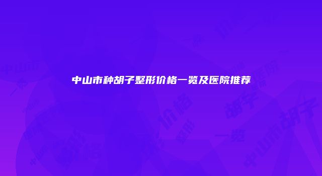中山市种胡子整形价格一览及医院推荐