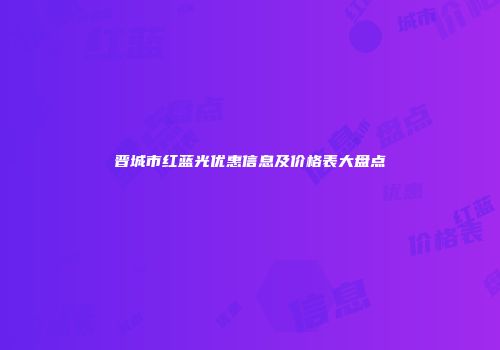 晋城市红蓝光优惠信息及价格表大盘点