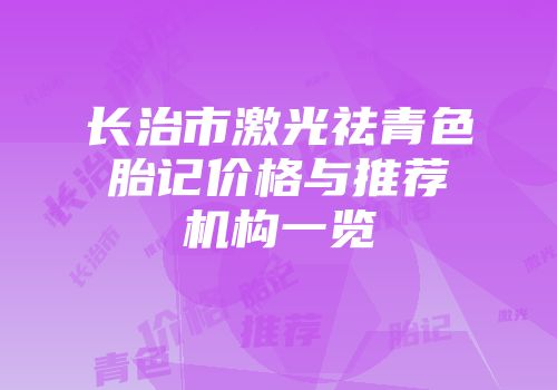 长治市激光祛青色胎记价格与推荐机构一览