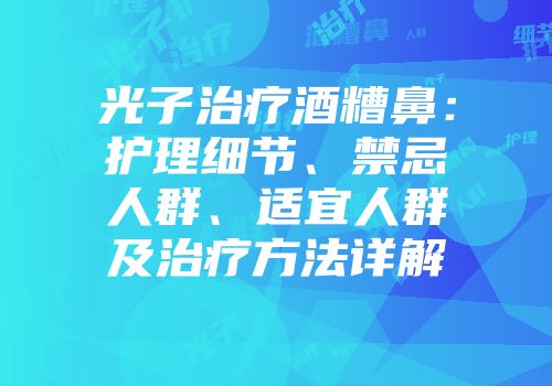 光子治疗酒糟鼻：护理细节、禁忌人群、适宜人群及治疗方法详解