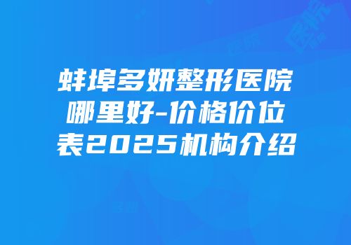 蚌埠多妍整形医院哪里好-价格价位表2025机构介绍