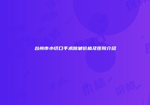 台州市小切口手术除皱价格及医院介绍