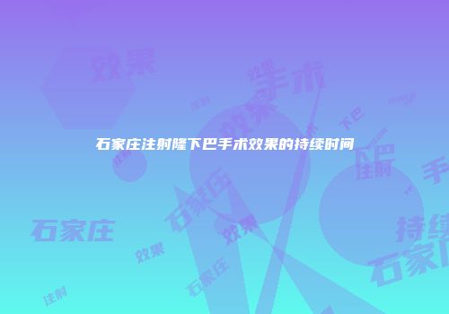 石家庄注射隆下巴手术效果的持续时间