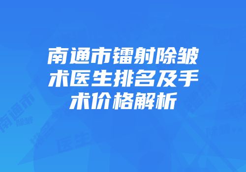 南通市镭射除皱术医生排名及手术价格解析