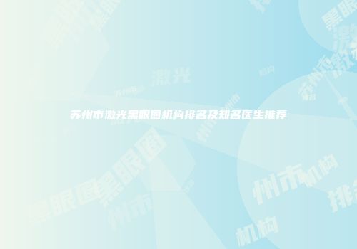 苏州市激光黑眼圈机构排名及知名医生推荐