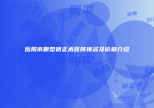 岳阳市眼型矫正术医院排名及价格介绍