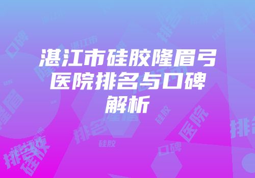 湛江市硅胶隆眉弓医院排名与口碑解析