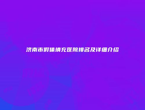 济南市假体填充医院排名及详细介绍