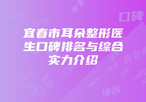 宜春市耳朵整形医生口碑排名与综合实力介绍