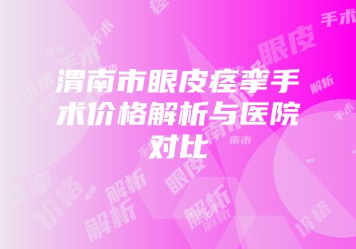 渭南市眼皮痉挛手术价格解析与医院对比