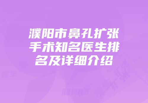 濮阳市鼻孔扩张手术知名医生排名及详细介绍