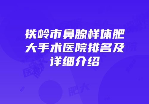 铁岭市鼻腺样体肥大手术医院排名及详细介绍