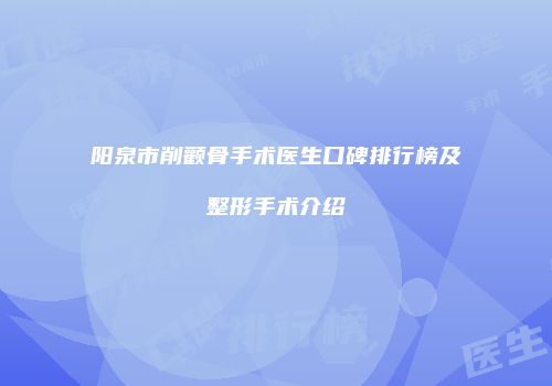 阳泉市削颧骨手术医生口碑排行榜及整形手术介绍