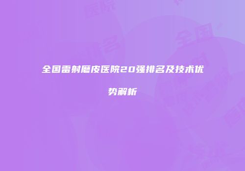 全国雷射磨皮医院20强排名及技术优势解析