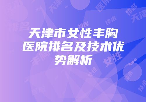 天津市女性丰胸医院排名及技术优势解析