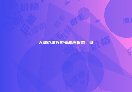 天津市激光唇毛去除价格一览