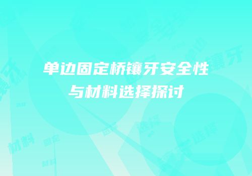 单边固定桥镶牙安全性与材料选择探讨