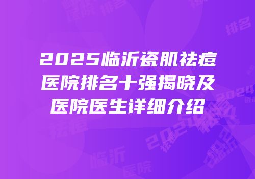 2025临沂瓷肌祛痘医院排名十强揭晓及医院医生详细介绍
