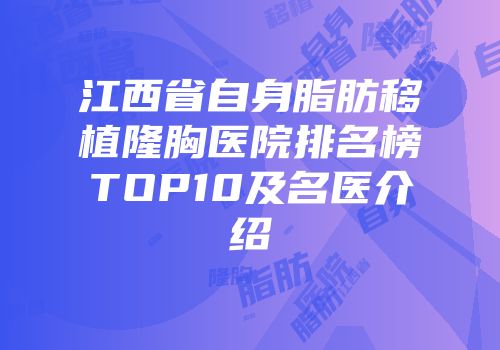 江西省自身脂肪移植隆胸医院排名榜TOP10及名医介绍