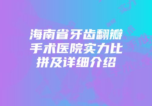 海南省牙齿翻瓣手术医院实力比拼及详细介绍
