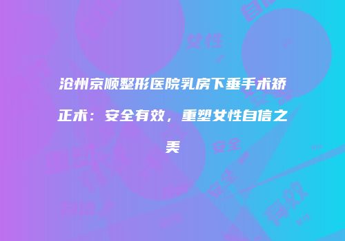 沧州京顺整形医院乳房下垂手术矫正术：安全有效，重塑女性自信之美