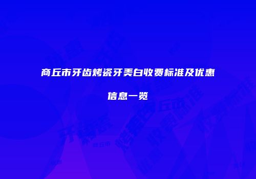 商丘市牙齿烤瓷牙美白收费标准及优惠信息一览