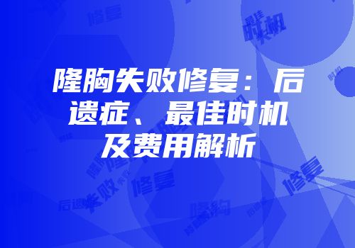 隆胸失败修复：后遗症、最佳时机及费用解析