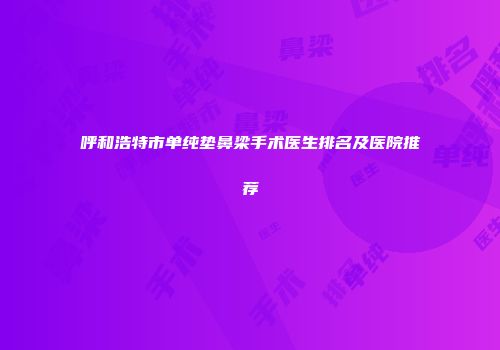 呼和浩特市单纯垫鼻梁手术医生排名及医院推荐