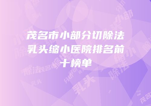 茂名市小部分切除法乳头缩小医院排名前十榜单