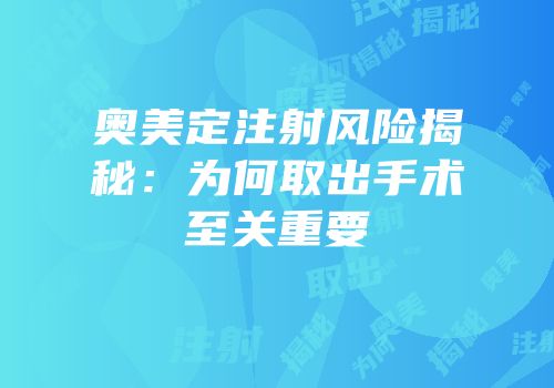奥美定注射风险揭秘：为何取出手术至关重要