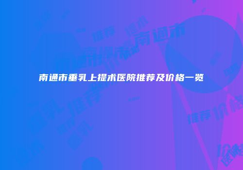 南通市垂乳上提术医院推荐及价格一览