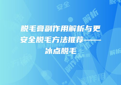 脱毛膏副作用解析与更安全脱毛方法推荐——冰点脱毛