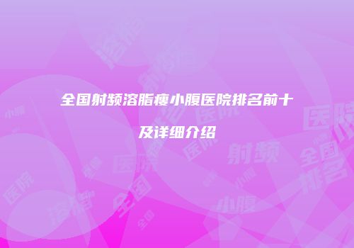 全国射频溶脂瘦小腹医院排名前十及详细介绍