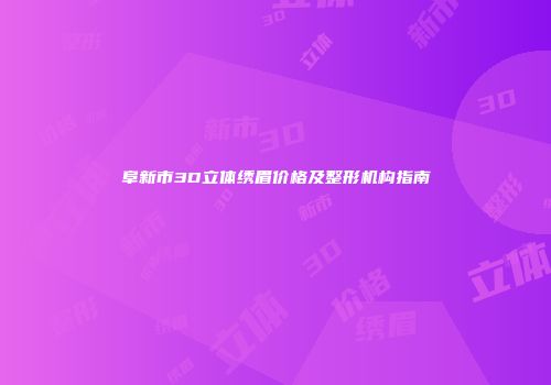 阜新市3D立体绣眉价格及整形机构指南