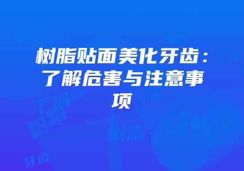 树脂贴面美化牙齿：了解危害与注意事项