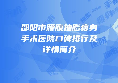 邵阳市腰腹抽脂瘦身手术医院口碑排行及详情简介